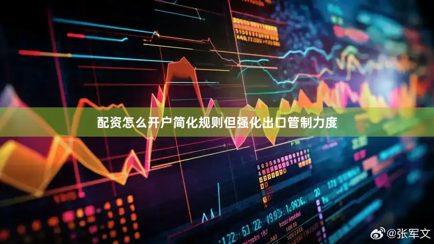配资怎么开户简化规则但强化出口管制力度
