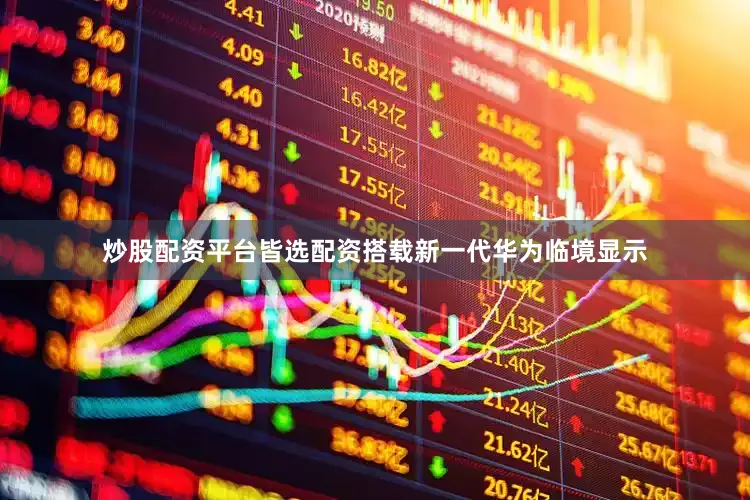 炒股配资平台皆选配资搭载新一代华为临境显示