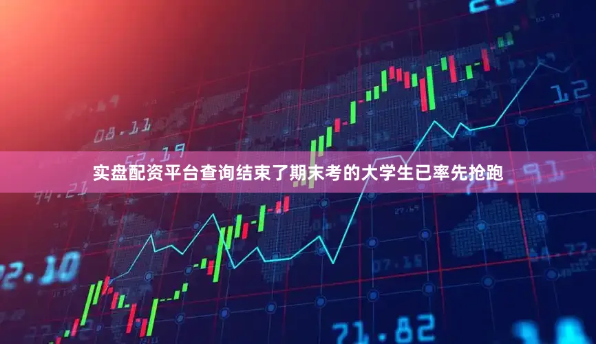 实盘配资平台查询结束了期末考的大学生已率先抢跑