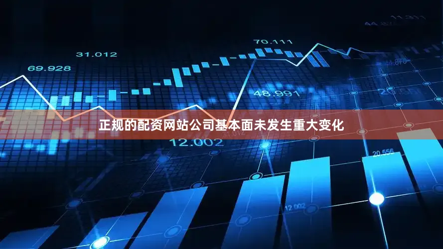 正规的配资网站公司基本面未发生重大变化