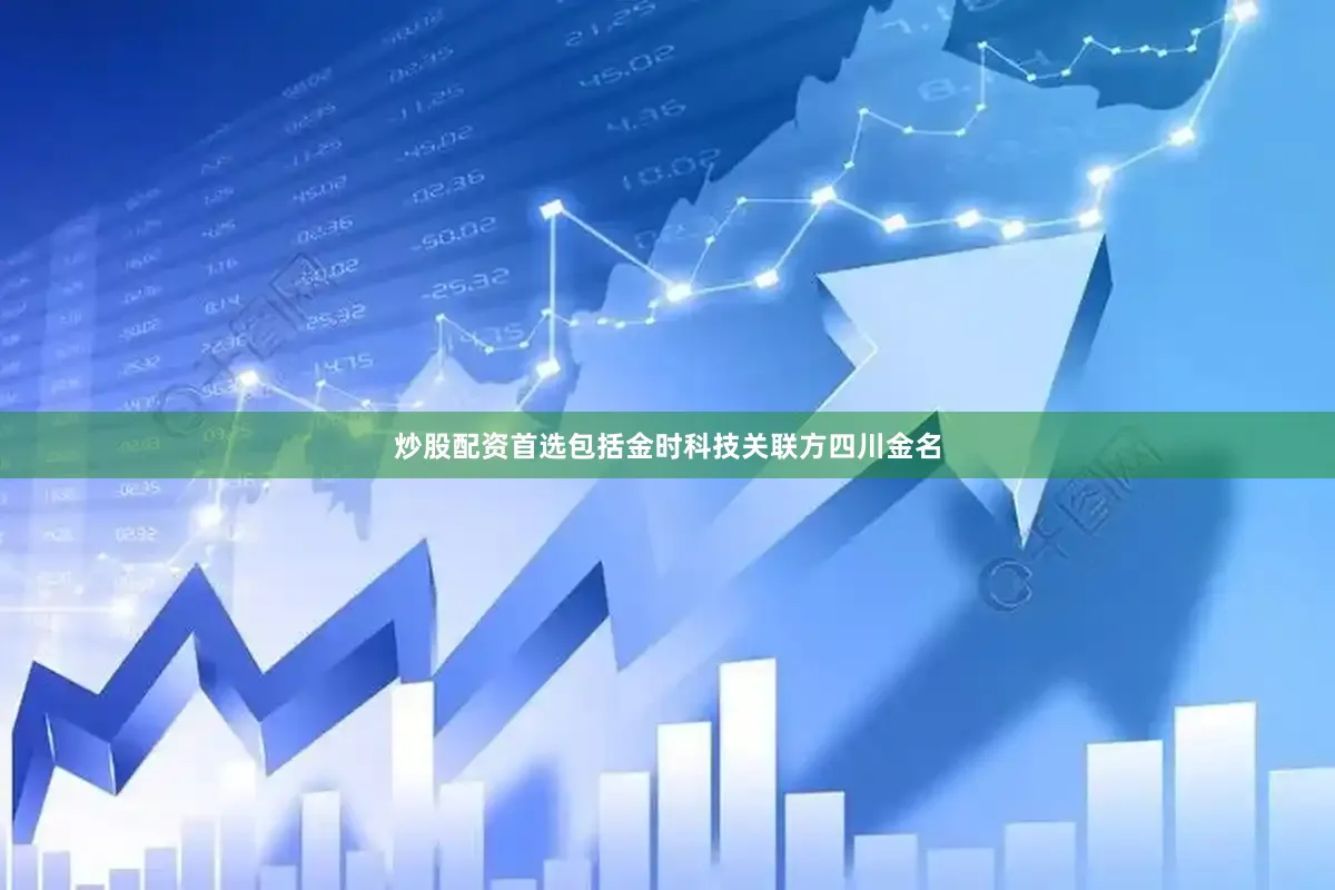 炒股配资首选包括金时科技关联方四川金名