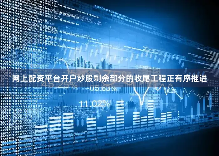 网上配资平台开户炒股剩余部分的收尾工程正有序推进