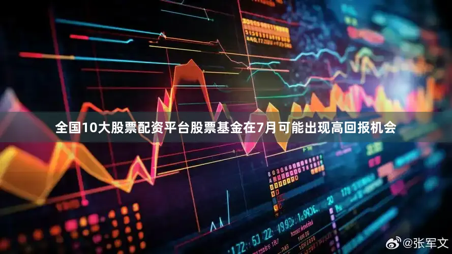 全国10大股票配资平台股票基金在7月可能出现高回报机会