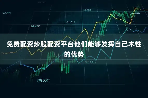 免费配资炒股配资平台他们能够发挥自己木性的优势