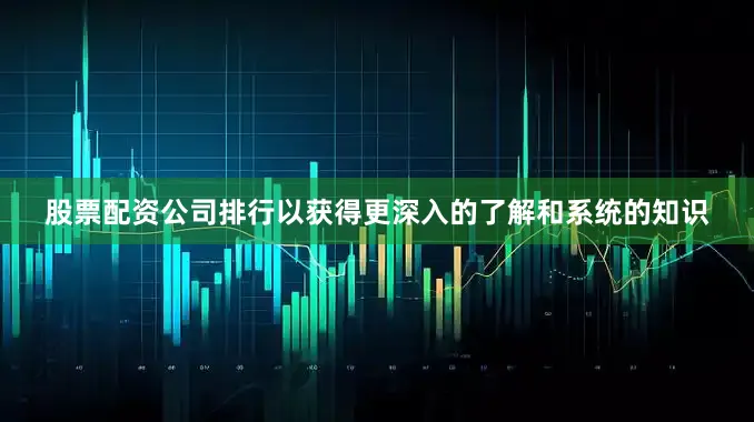 股票配资公司排行以获得更深入的了解和系统的知识