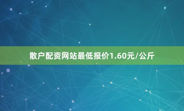 散户配资网站最低报价1.60元/公斤