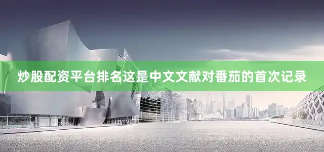 炒股配资平台排名这是中文文献对番茄的首次记录