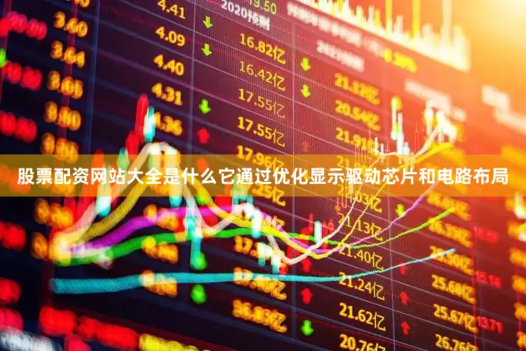 股票配资网站大全是什么它通过优化显示驱动芯片和电路布局