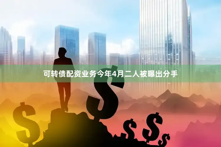 可转债配资业务今年4月二人被曝出分手