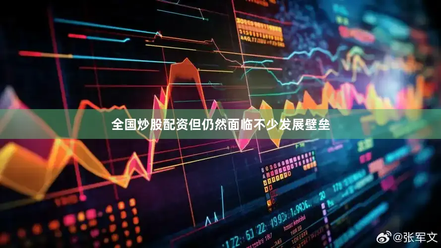全国炒股配资但仍然面临不少发展壁垒