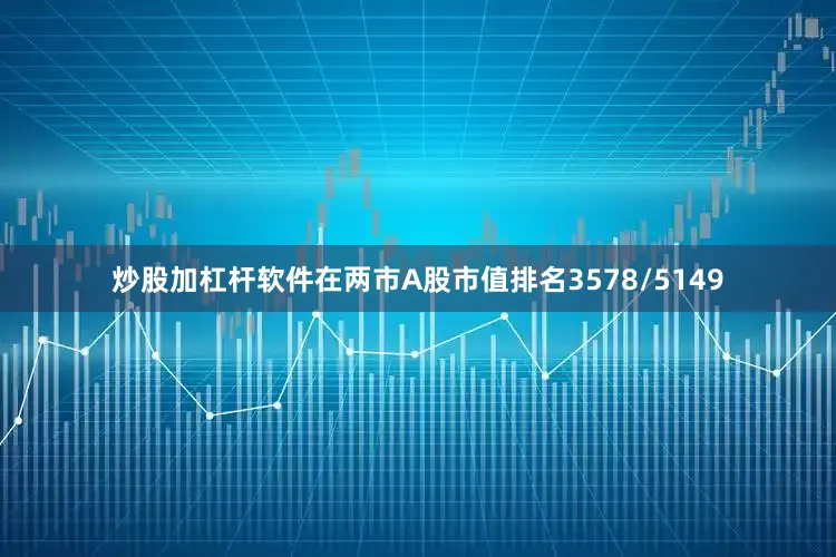 炒股加杠杆软件在两市A股市值排名3578/5149