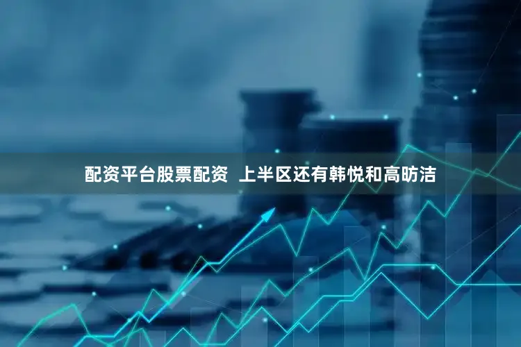 配资平台股票配资  上半区还有韩悦和高昉洁