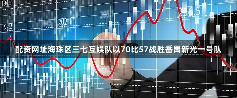 配资网址海珠区三七互娱队以70比57战胜番禺新光一号队