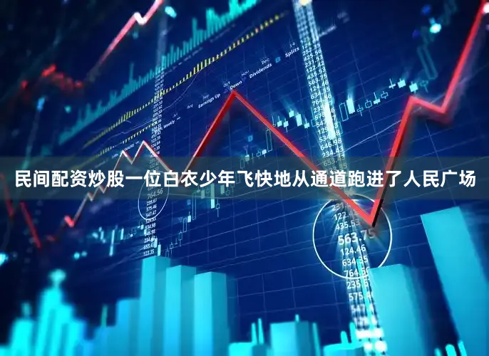 民间配资炒股一位白衣少年飞快地从通道跑进了人民广场
