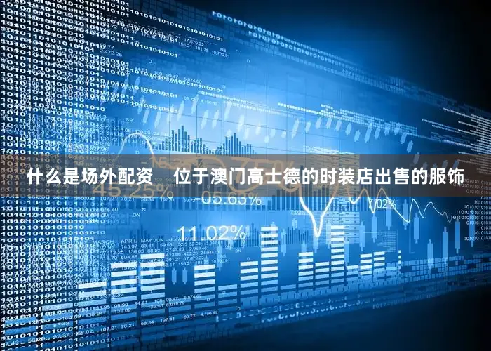 什么是场外配资    位于澳门高士德的时装店出售的服饰