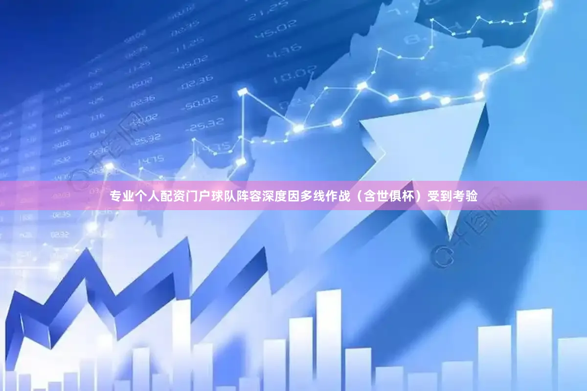 专业个人配资门户球队阵容深度因多线作战(含世俱杯)受到考验