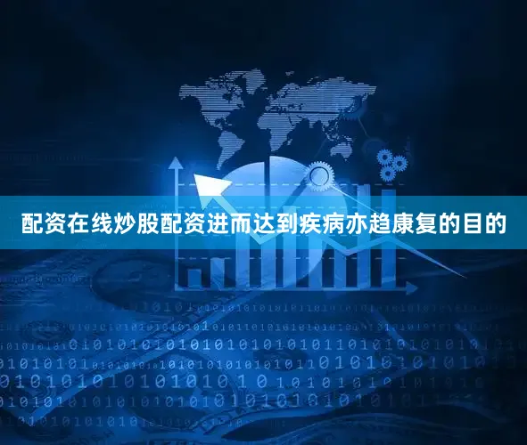 配资在线炒股配资进而达到疾病亦趋康复的目的