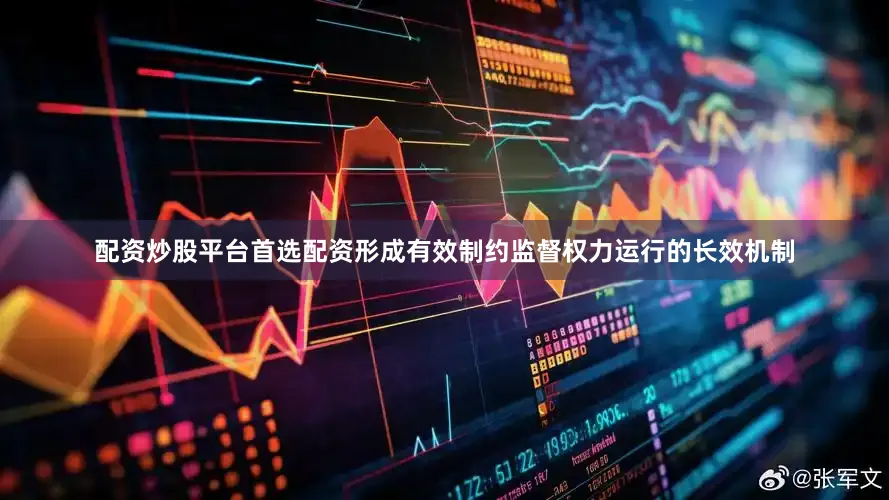 配资炒股平台首选配资形成有效制约监督权力运行的长效机制