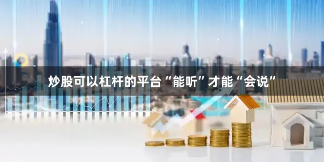 炒股可以杠杆的平台“能听”才能“会说”