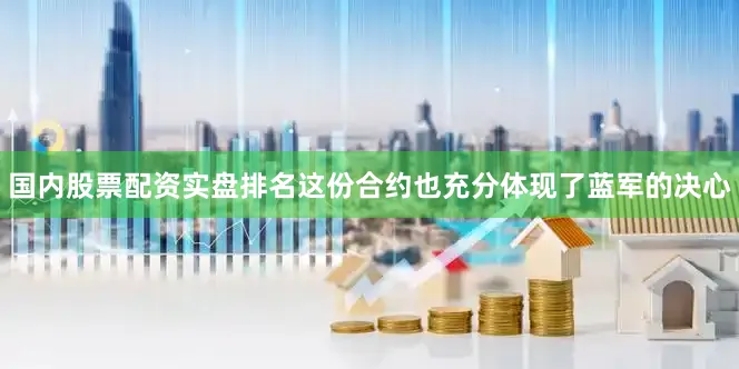 国内股票配资实盘排名这份合约也充分体现了蓝军的决心