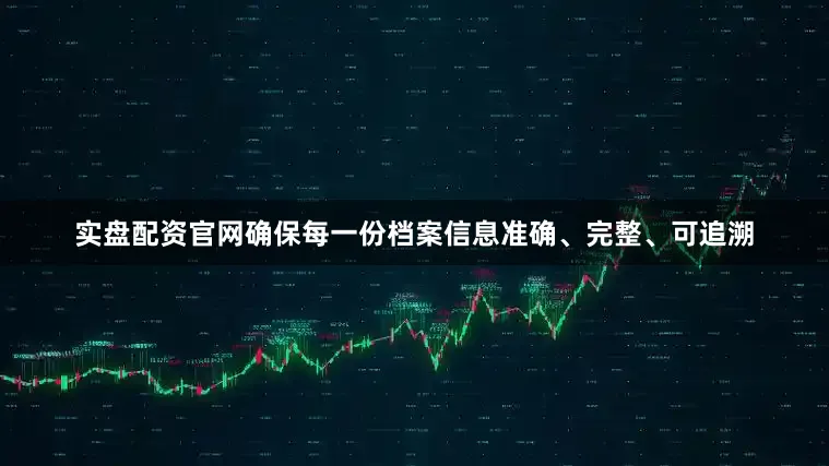 实盘配资官网确保每一份档案信息准确、完整、可追溯