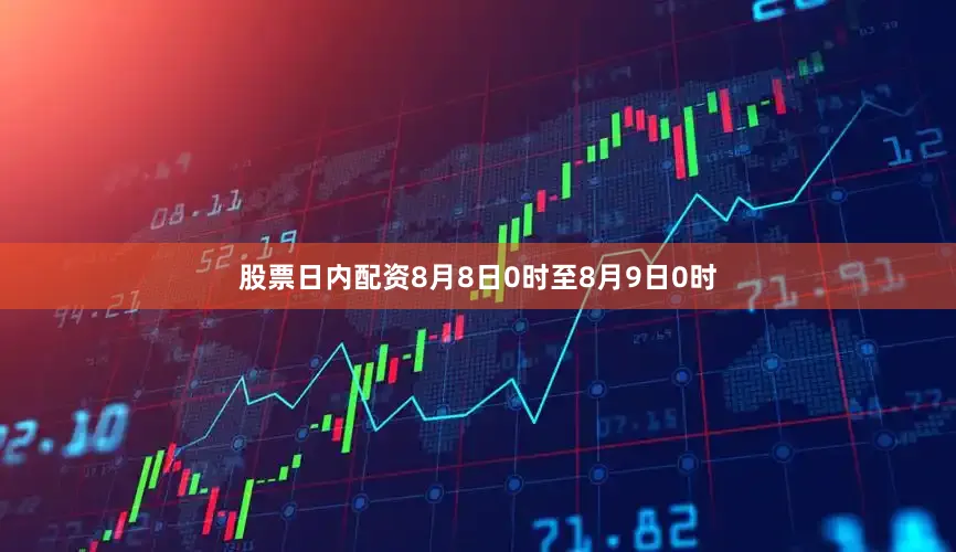股票日内配资8月8日0时至8月9日0时