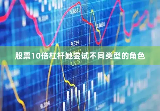 股票10倍杠杆她尝试不同类型的角色