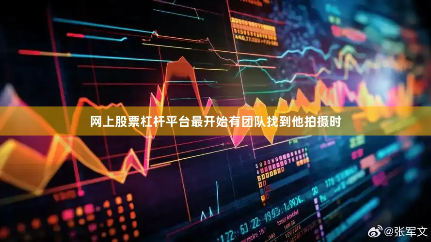 网上股票杠杆平台最开始有团队找到他拍摄时