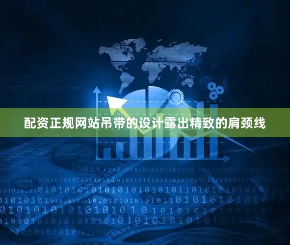 配资正规网站吊带的设计露出精致的肩颈线