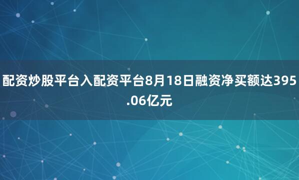 配资炒股平台入配资平台8月18日融资净买额达395.06亿元