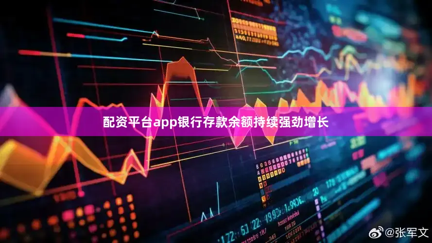配资平台app银行存款余额持续强劲增长