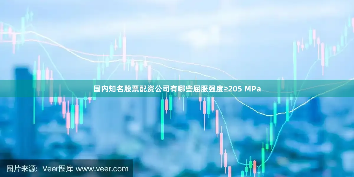 国内知名股票配资公司有哪些屈服强度≥205 MPa