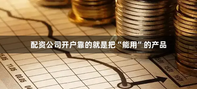 配资公司开户靠的就是把“能用”的产品
