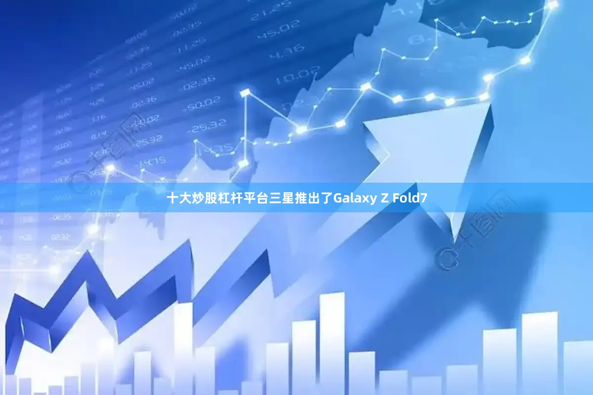 十大炒股杠杆平台三星推出了Galaxy Z Fold7