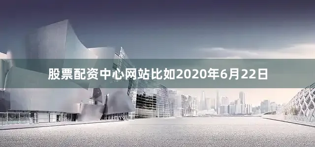 股票配资中心网站比如2020年6月22日
