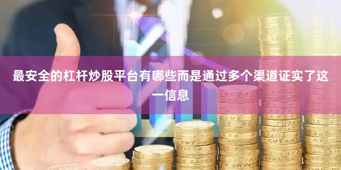 最安全的杠杆炒股平台有哪些而是通过多个渠道证实了这一信息