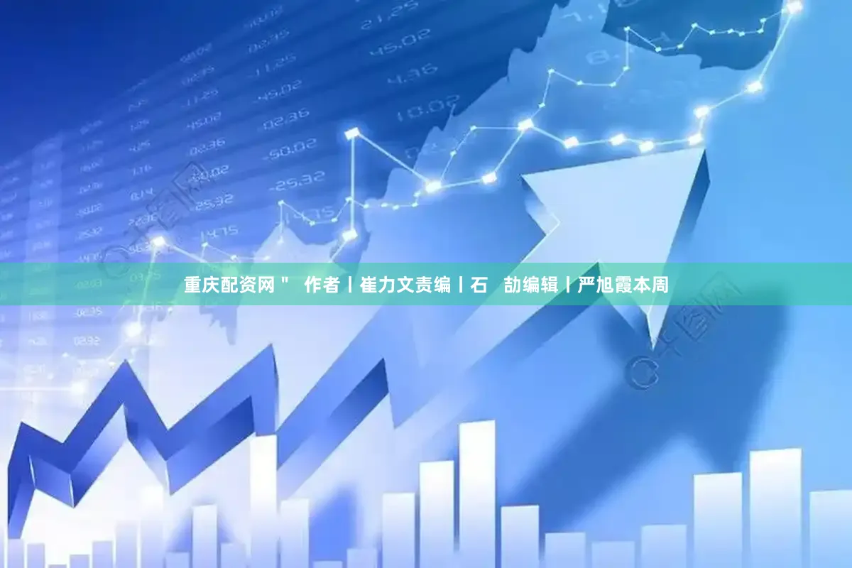 重庆配资网＂  作者丨崔力文责编丨石   劼编辑丨严旭霞本周