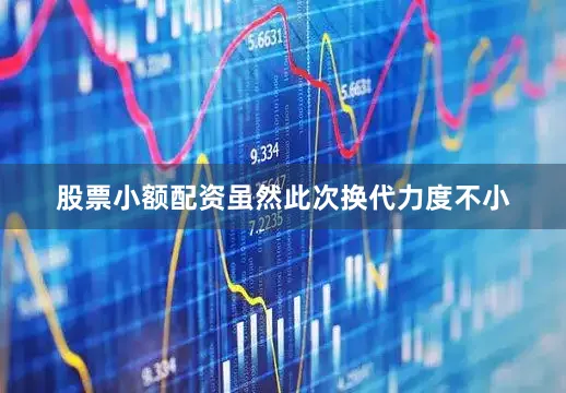 股票小额配资虽然此次换代力度不小