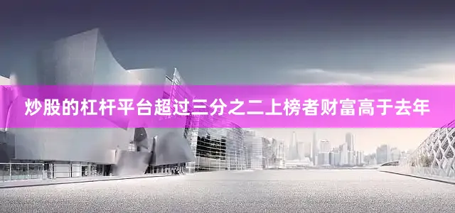 炒股的杠杆平台超过三分之二上榜者财富高于去年