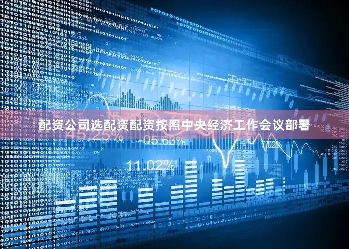 配资公司选配资配资按照中央经济工作会议部署