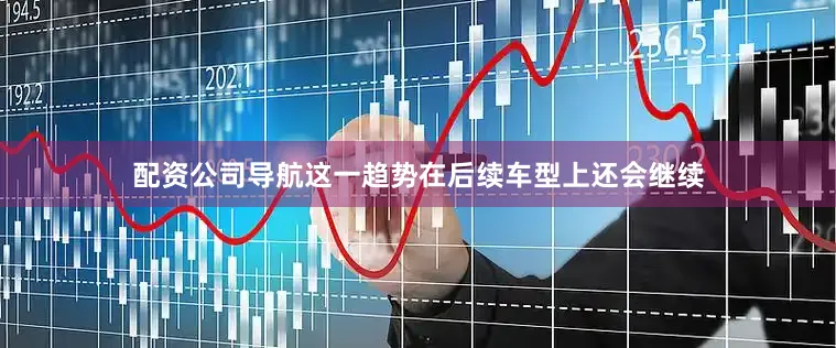 配资公司导航这一趋势在后续车型上还会继续