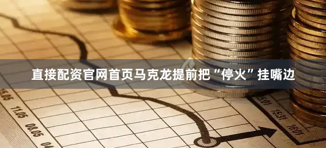 直接配资官网首页马克龙提前把“停火”挂嘴边