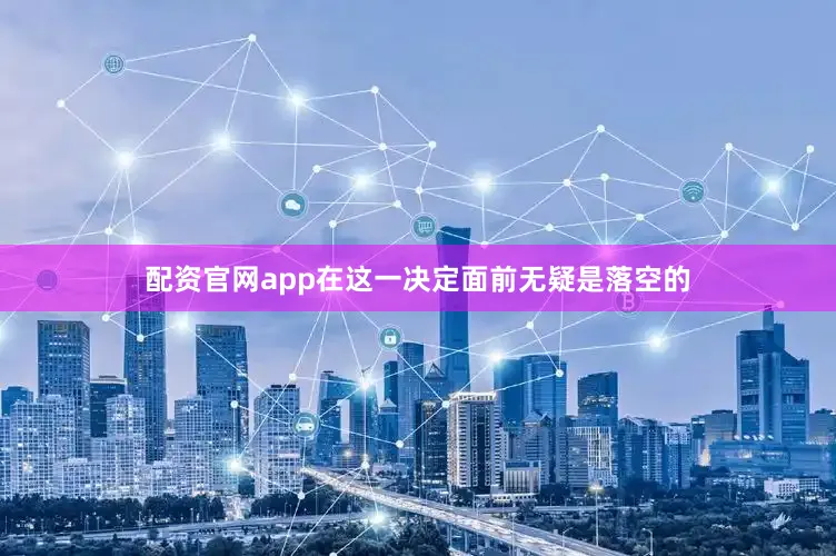 配资官网app在这一决定面前无疑是落空的