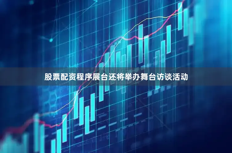 股票配资程序展台还将举办舞台访谈活动