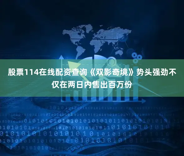 股票114在线配资查询《双影奇境》势头强劲不仅在两日内售出百万份