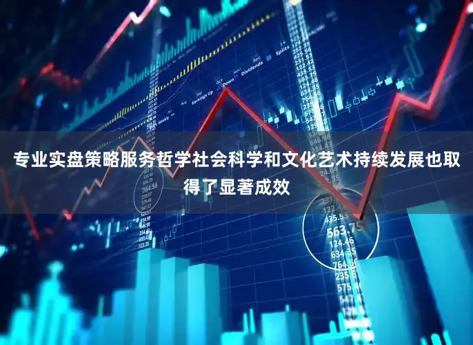 专业实盘策略服务哲学社会科学和文化艺术持续发展也取得了显著成效