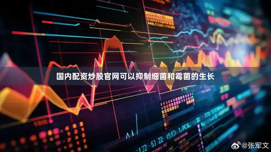 国内配资炒股官网可以抑制细菌和霉菌的生长