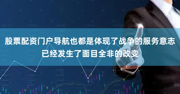 股票配资门户导航也都是体现了战争的服务意志已经发生了面目全非的改变