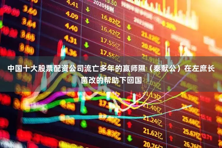 中国十大股票配资公司流亡多年的嬴师隰（秦献公）在左庶长菌改的帮助下回国