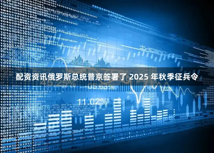 配资资讯俄罗斯总统普京签署了 2025 年秋季征兵令